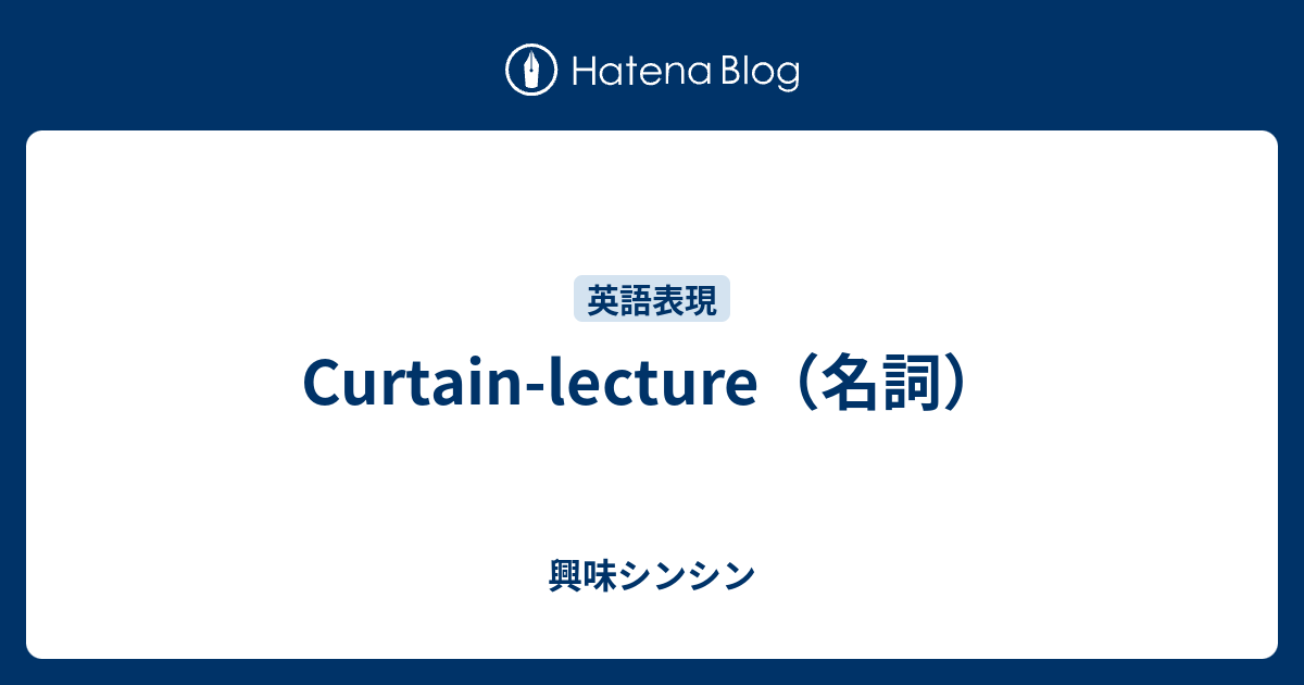 Curtainlecture（名詞） 興味シンシン
