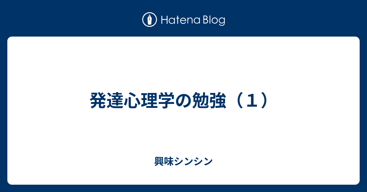 発達心理学の勉強 １ 興味シンシン