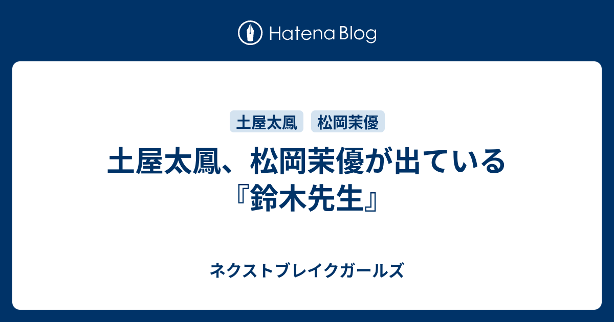 土屋太鳳 松岡茉優が出ている 鈴木先生 ネクストブレイクガールズ