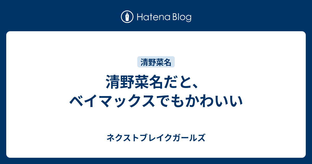 清野菜名だと ベイマックスでもかわいい ネクストブレイクガールズ