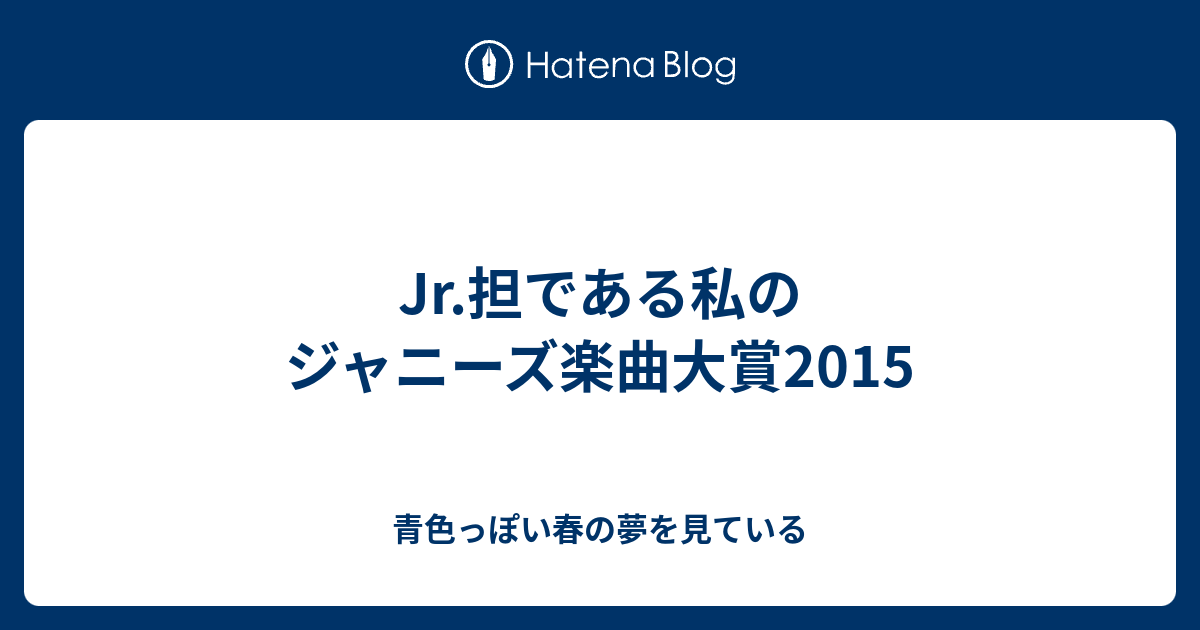 Jr 担である私のジャニーズ楽曲大賞15 青色っぽい春の夢を見ている