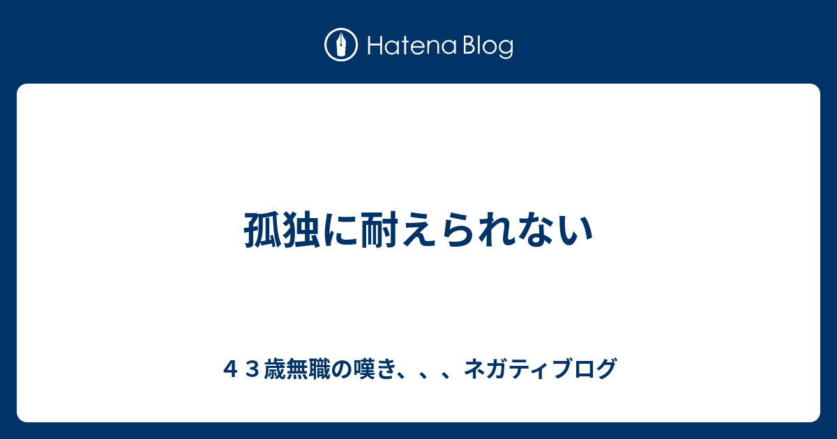 孤独に耐えられない ４３歳無職の嘆き ネガティブログ