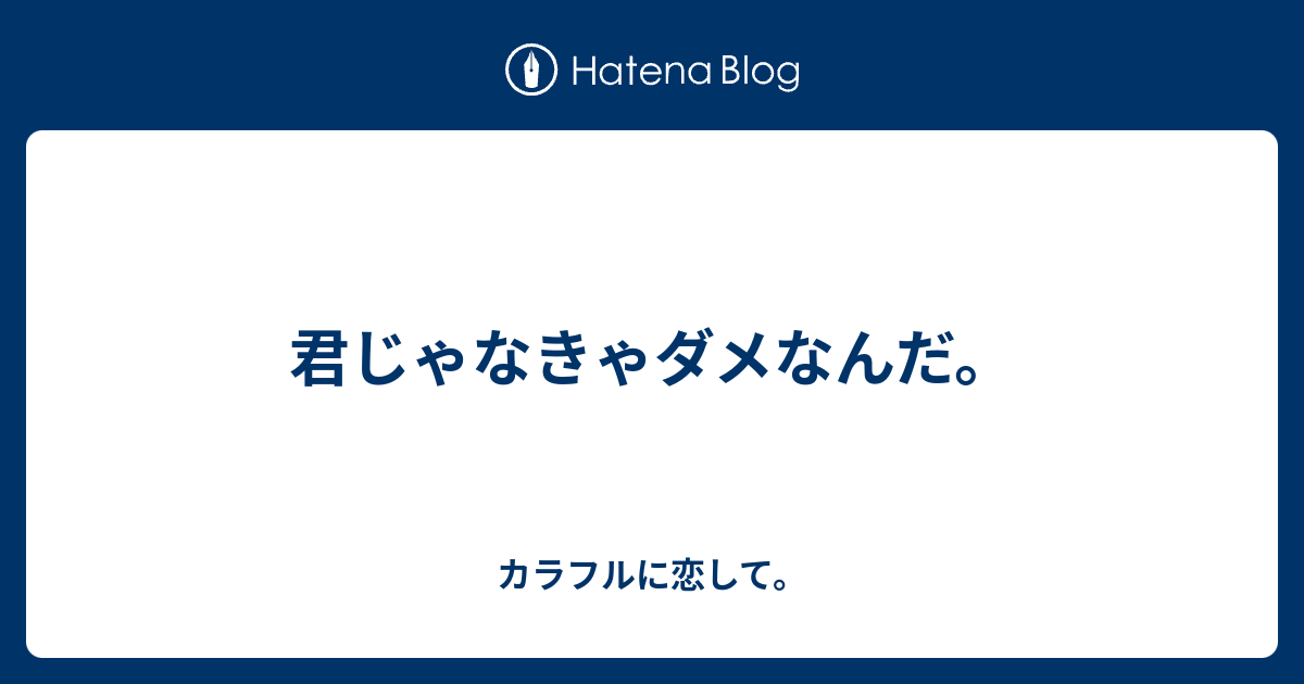 君じゃなきゃダメなんだ カラフルに恋して