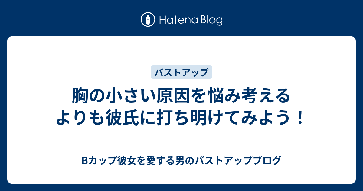 胸の小さい原因を悩み考えるよりも彼氏に打ち明けてみよう Bカップ彼女を愛する男のバストアップブログ