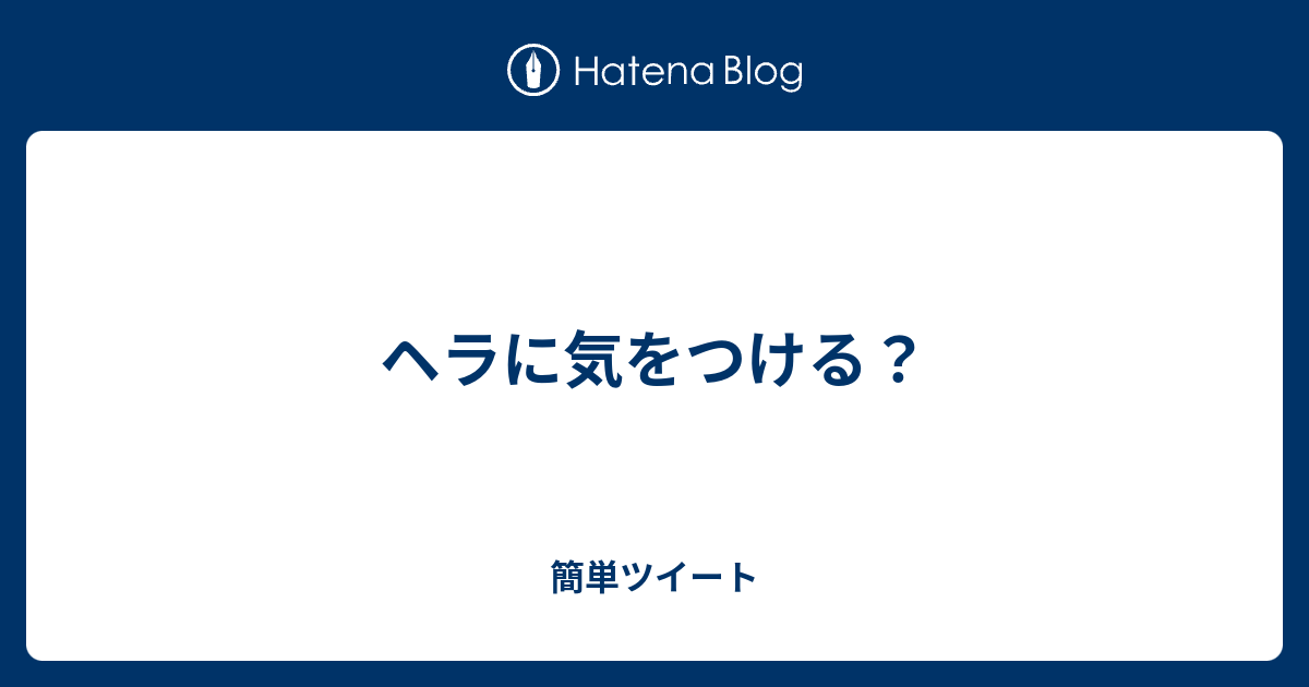 ヘラに気をつける 簡単ツイート