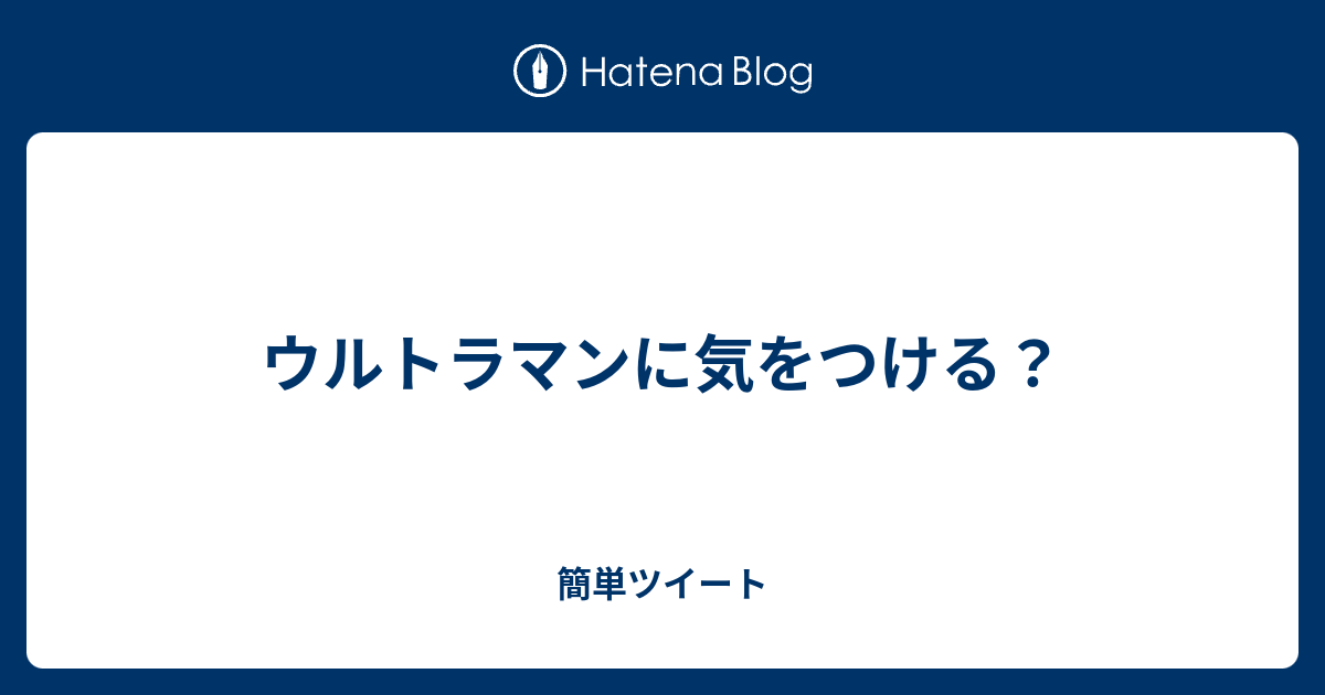 ウルトラマンに気をつける 簡単ツイート