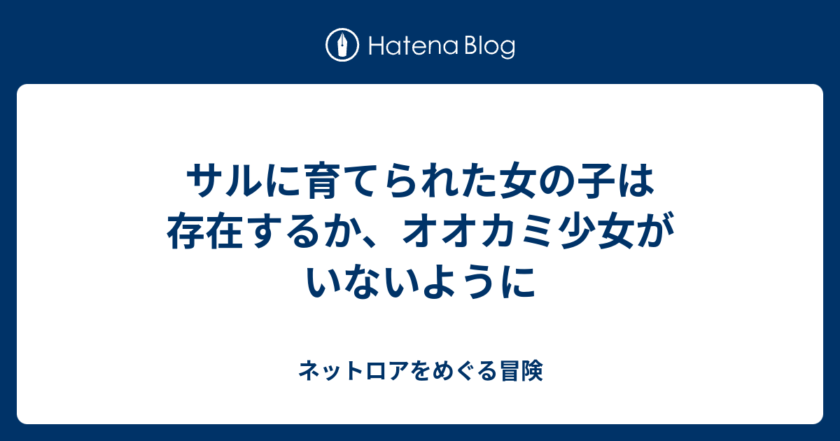 サルに育てられた女の子は存在するか オオカミ少女がいないように ネットロアをめぐる冒険