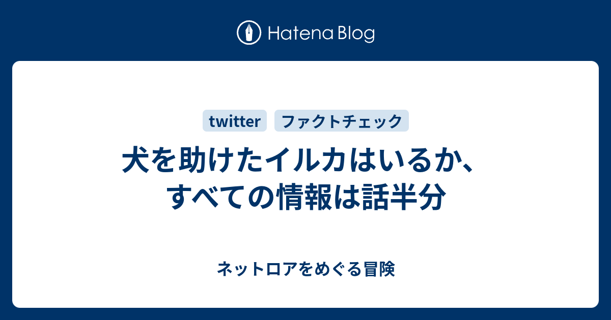 犬を助けたイルカはいるか すべての情報は話半分 ネットロアをめぐる冒険