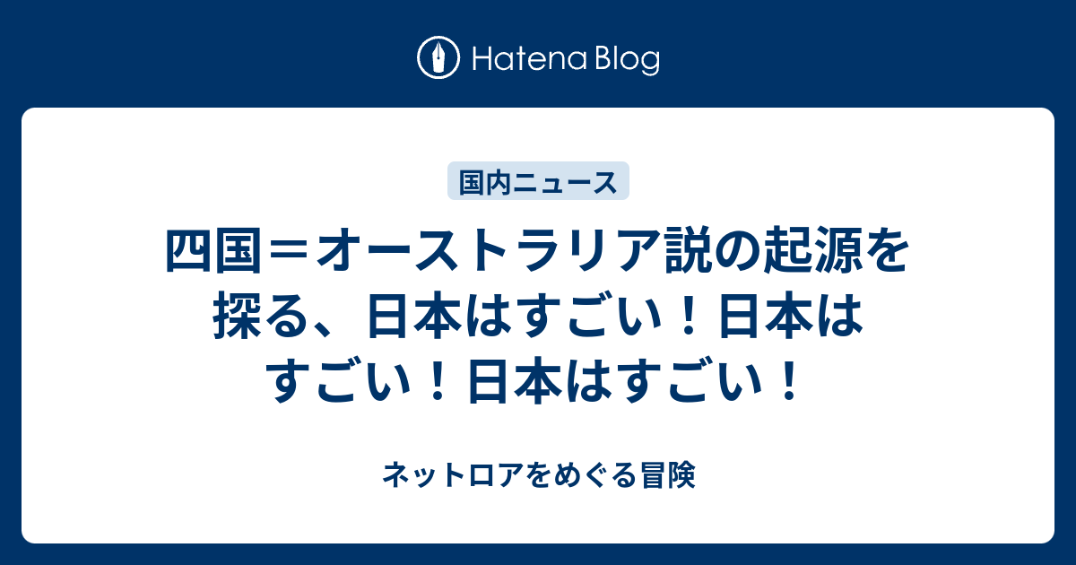 四国 オーストラリア説の起源を探る 日本はすごい 日本はすごい 日本はすごい ネットロアをめぐる冒険