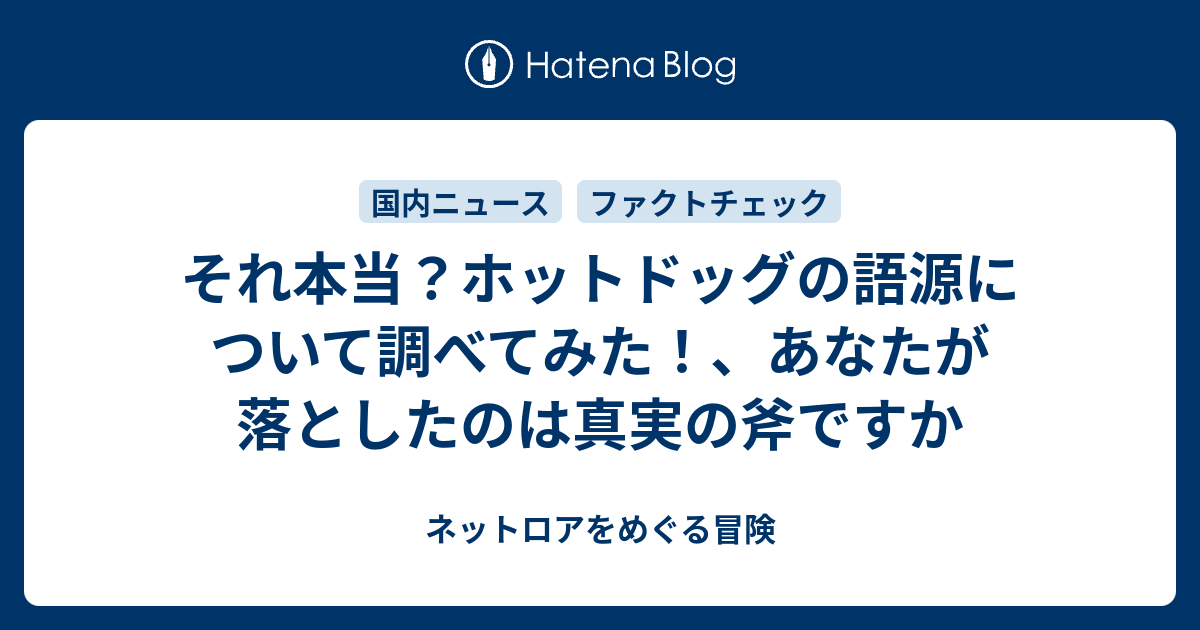 それ本当 ホットドッグの語源について調べてみた あなたが落としたのは真実の斧ですか ネットロアをめぐる冒険