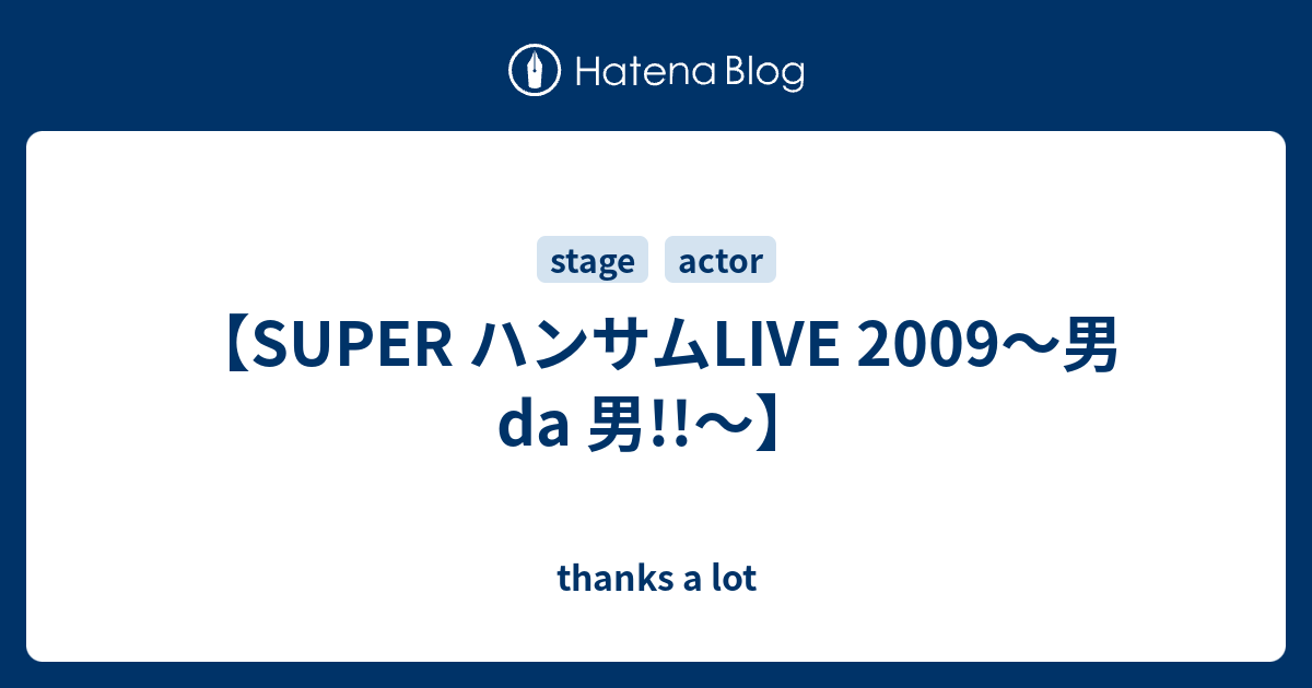 SUPER ハンサムLIVE 2009〜男 da 男!!〜】 - thanks a lot