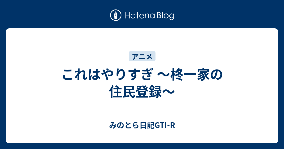 これはやりすぎ 柊一家の住民登録 みのとら日記gti R