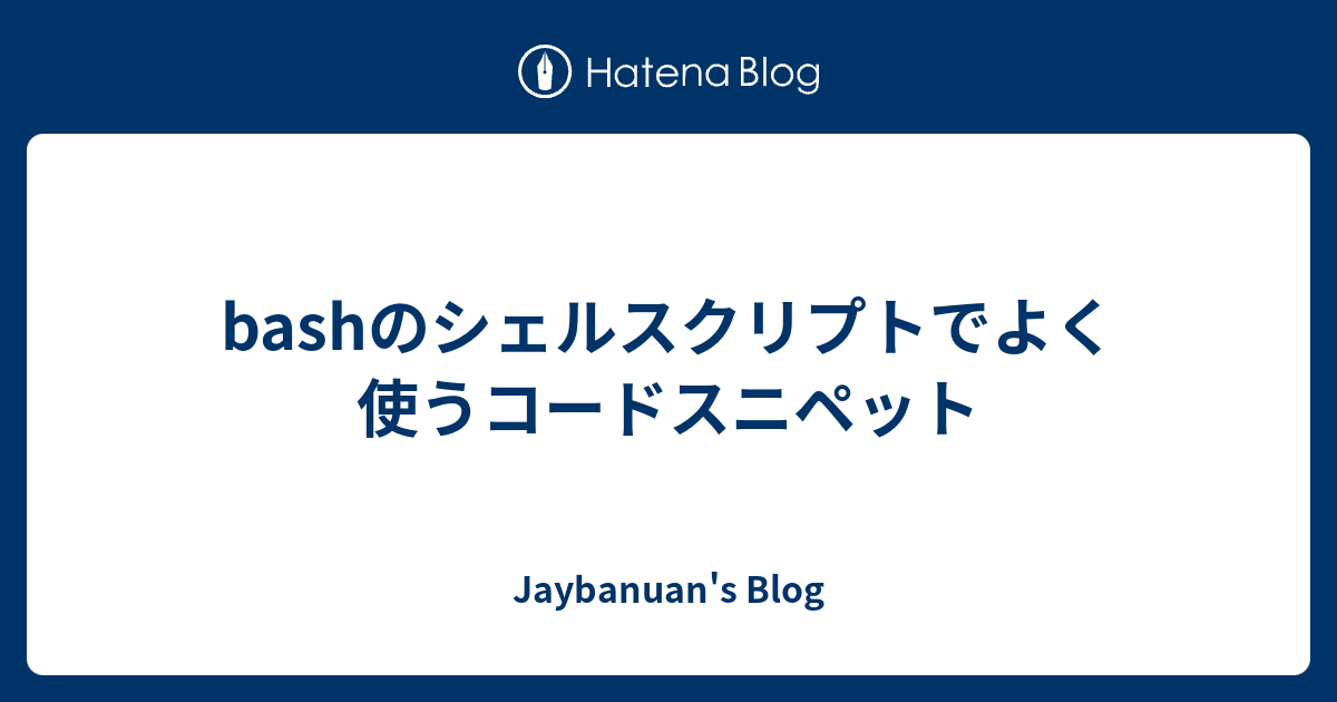 Bashのシェルスクリプトでよく使うコードスニペット Jaybanuan S Blog