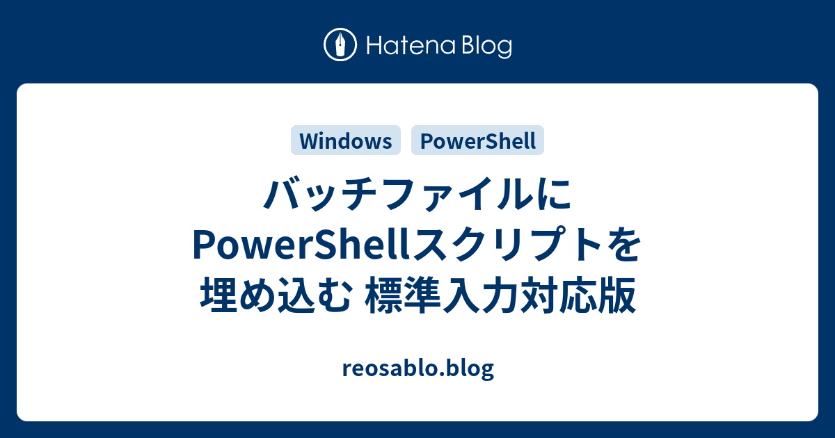 バッチファイルにpowershellスクリプトを埋め込む 標準入力対応版 Reosablo Blog