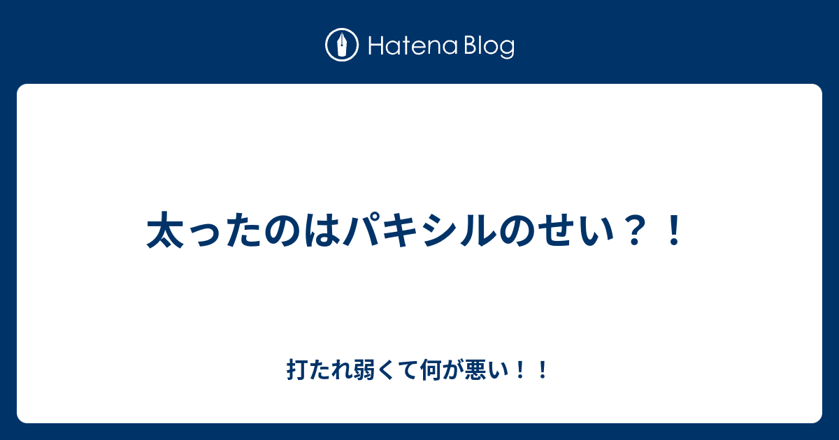 太ったのはパキシルのせい 打たれ弱くて何が悪い