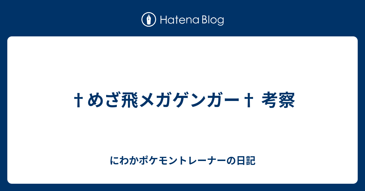 めざ飛メガゲンガー 考察 にわかポケモントレーナーの日記