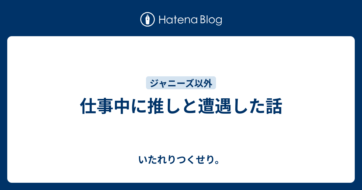 仕事中に推しと遭遇した話 いたれりつくせり