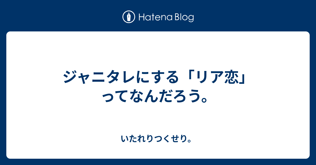 ジャニタレにする リア恋 ってなんだろう いたれりつくせり