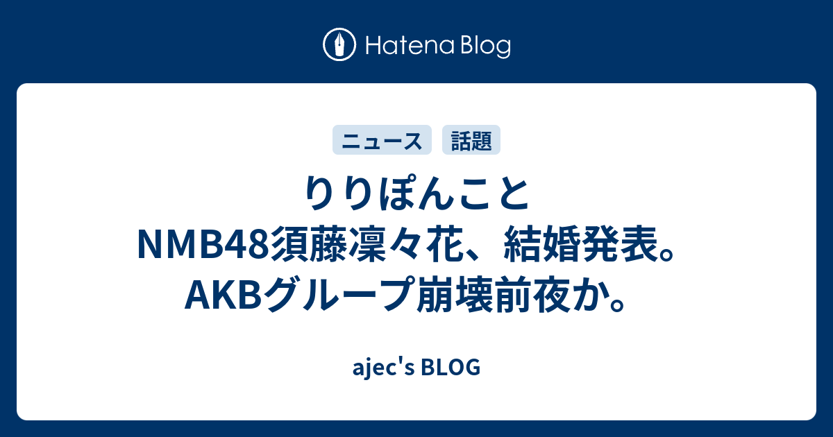 りりぽんことnmb48須藤凜々花 結婚発表 Akbグループ崩壊前夜か Ajec S Blog