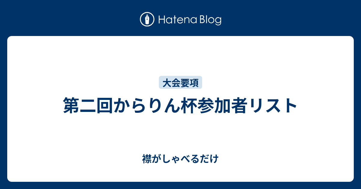 第二回からりん杯参加者リスト 襟がしゃべるだけ