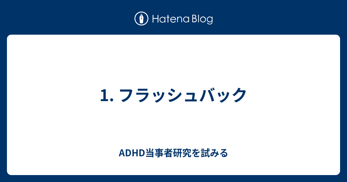 1 フラッシュバック Adhd当事者研究を試みる