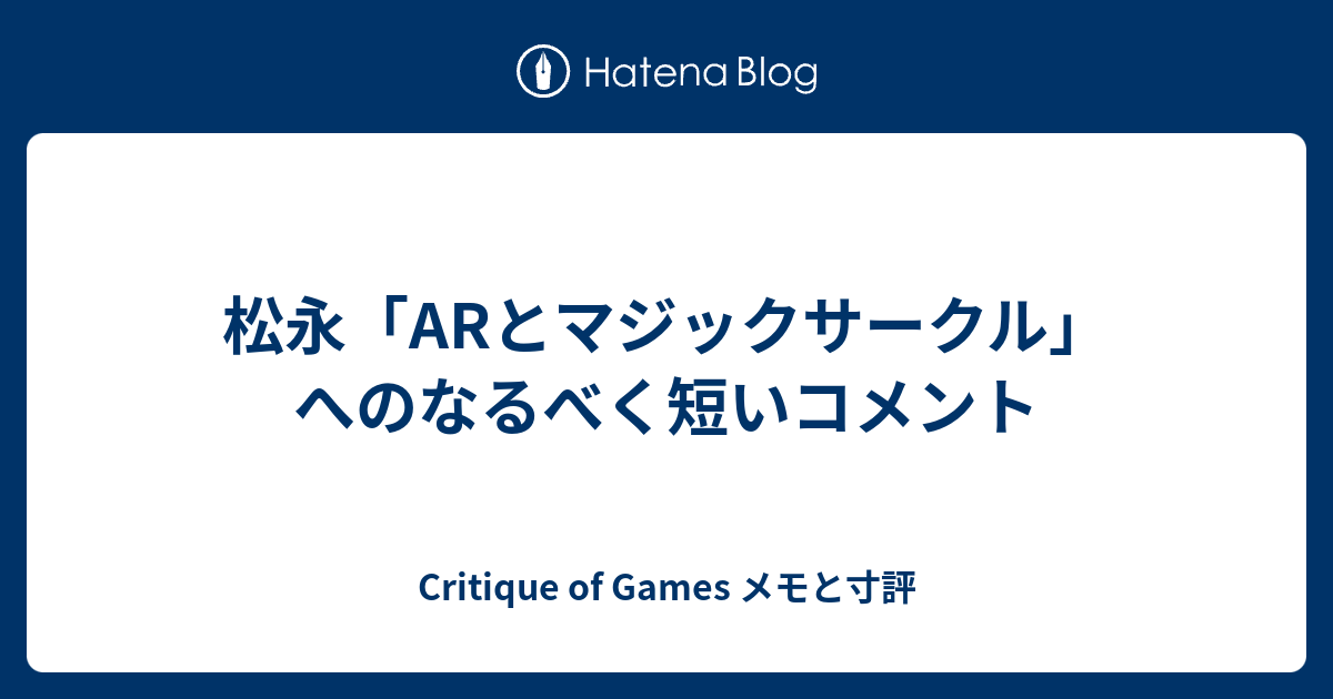 松永 Arとマジックサークル へのなるべく短いコメント Critique Of Games メモと寸評