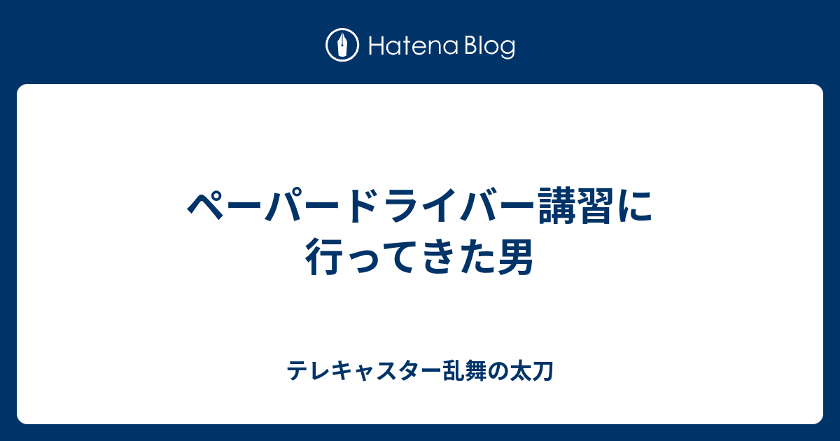 ペーパードライバー講習に行ってきた男 テレキャスター乱舞の太刀