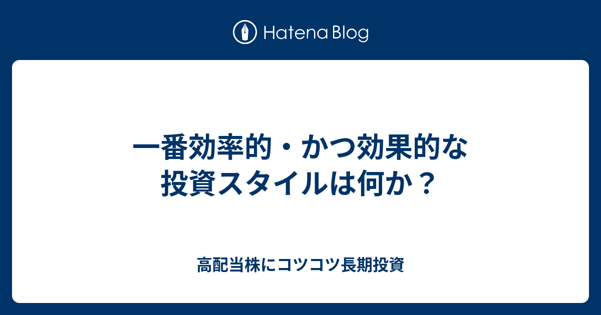 一番効率的・かつ効果的な投資スタイルは何か？ - 高配当株にコツコツ