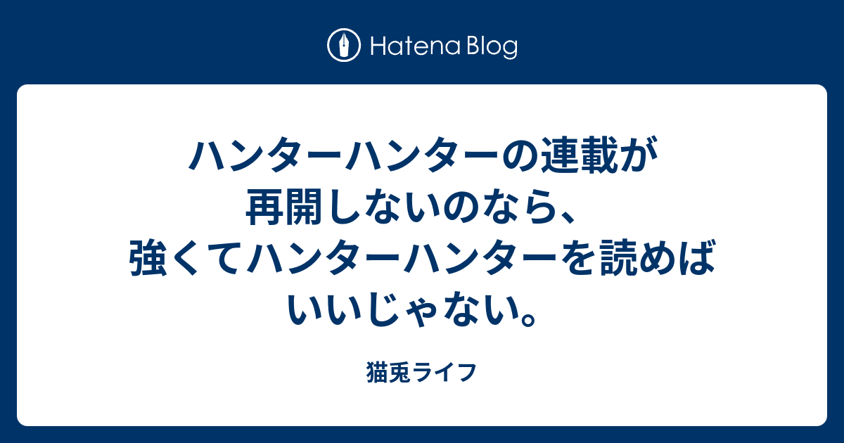 ハンターハンターの連載が再開しないのなら 強くてハンターハンターを読めばいいじゃない 猫兎ライフ