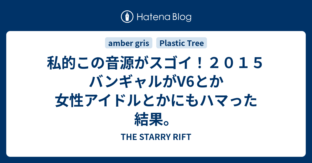 私的この音源がスゴイ ２０１５ バンギャルがv6とか女性アイドルとかにもハマった結果 The Starry Rift