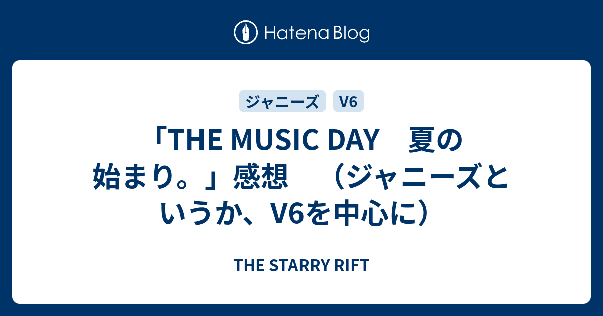 The Music Day 夏の始まり 感想 ジャニーズというか V6を中心に The Starry Rift