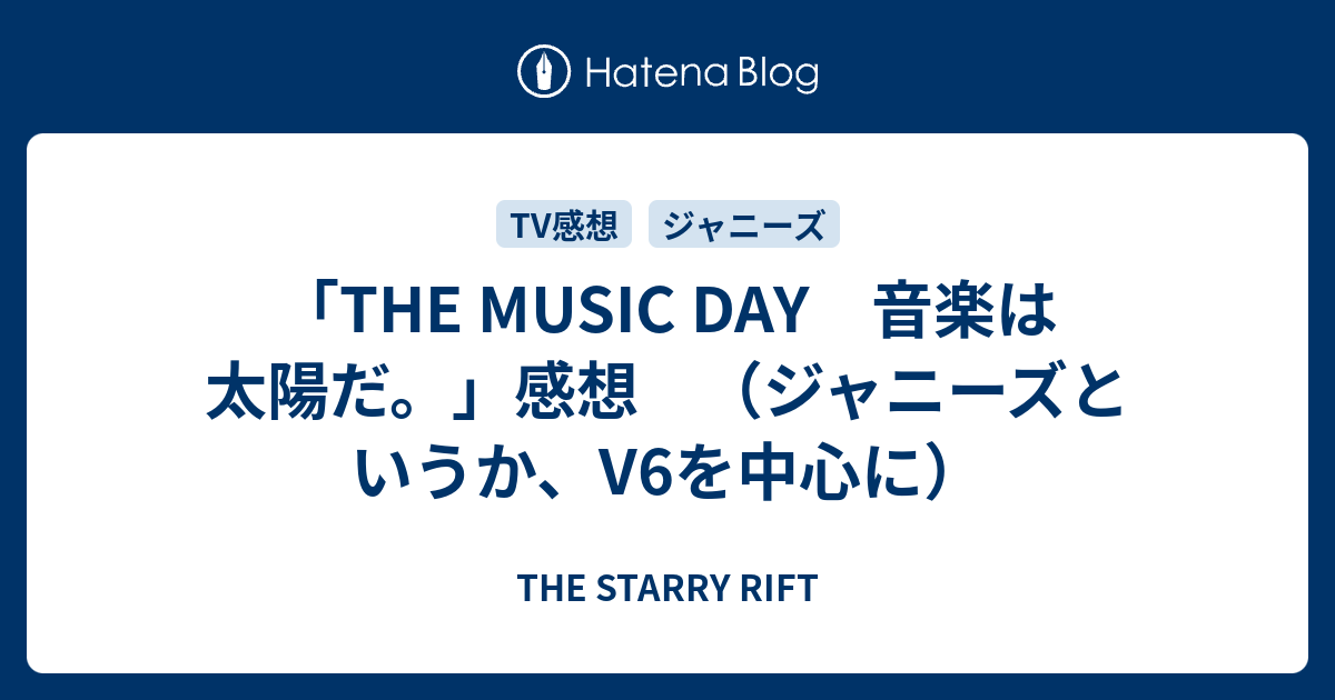 The Music Day 音楽は太陽だ 感想 ジャニーズというか V6を中心に The Starry Rift