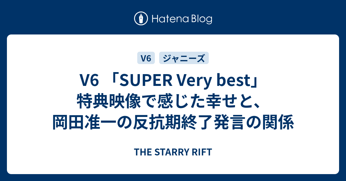 V6 Super Very Best 特典映像で感じた幸せと 岡田准一の反抗期終了発言の関係 The Starry Rift