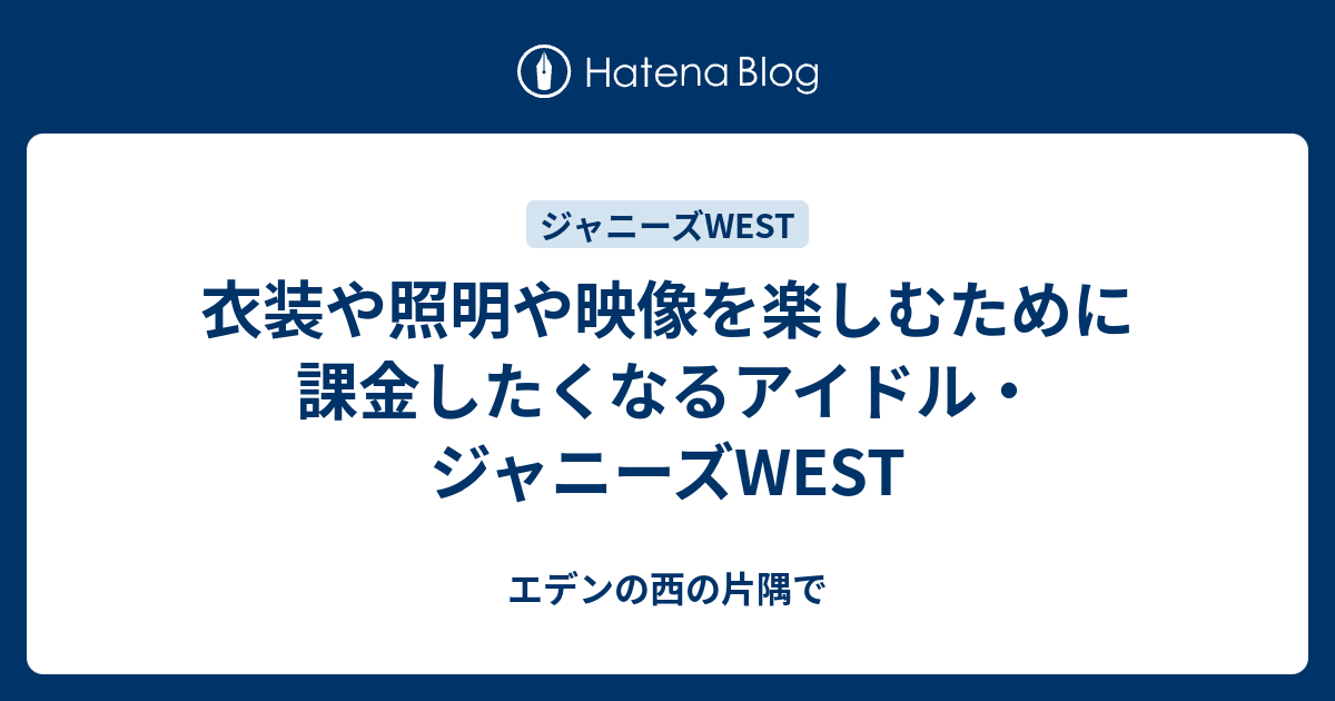 衣装や照明や映像を楽しむために課金したくなるアイドル ジャニーズwest エデンの西の片隅で