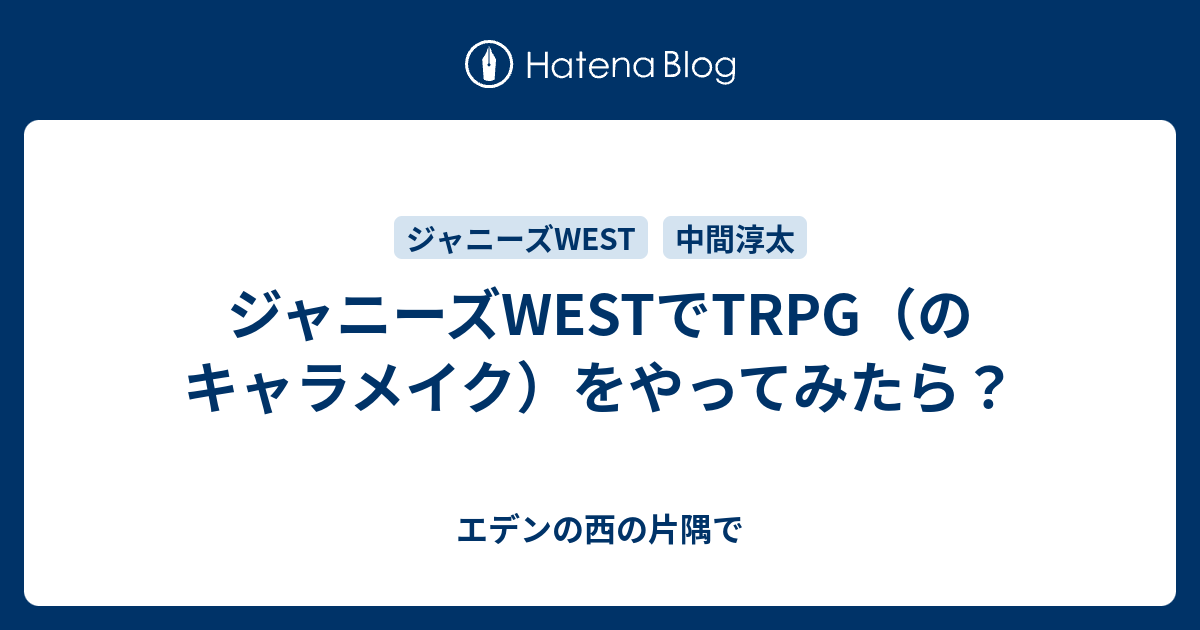 ジャニーズwestでtrpg のキャラメイク をやってみたら エデンの西の片隅で