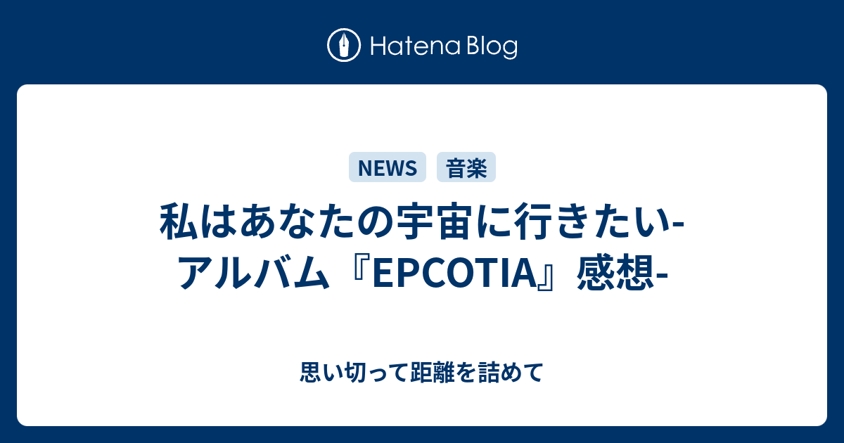 私はあなたの宇宙に行きたい アルバム Epcotia 感想 思い切って距離を詰めて