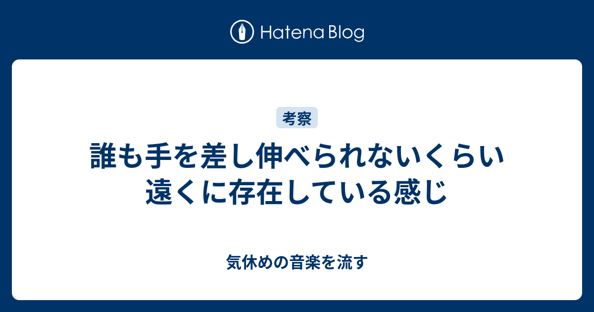 誰も手を差し伸べられないくらい遠くに存在している感じ 気休めの音楽を流す