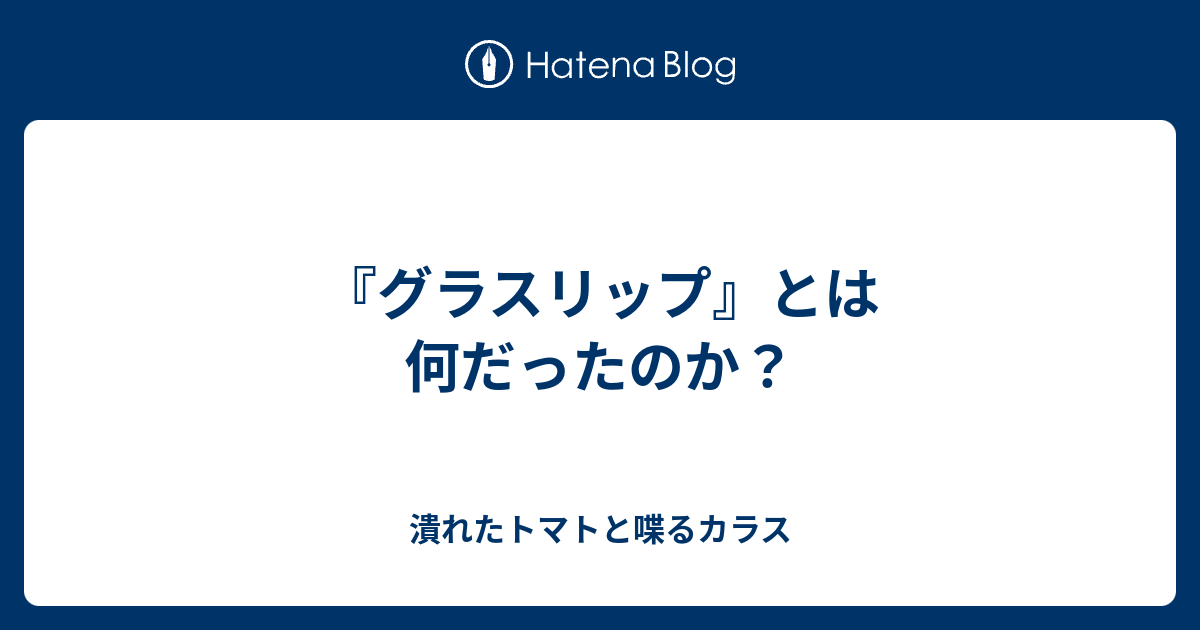 グラスリップ とは何だったのか 潰れたトマトと喋るカラス