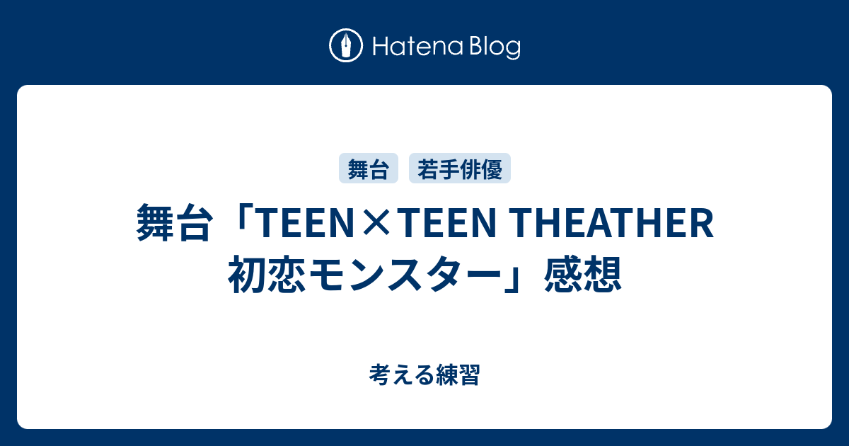 舞台 Teen Teen Theather 初恋モンスター 感想 考える練習