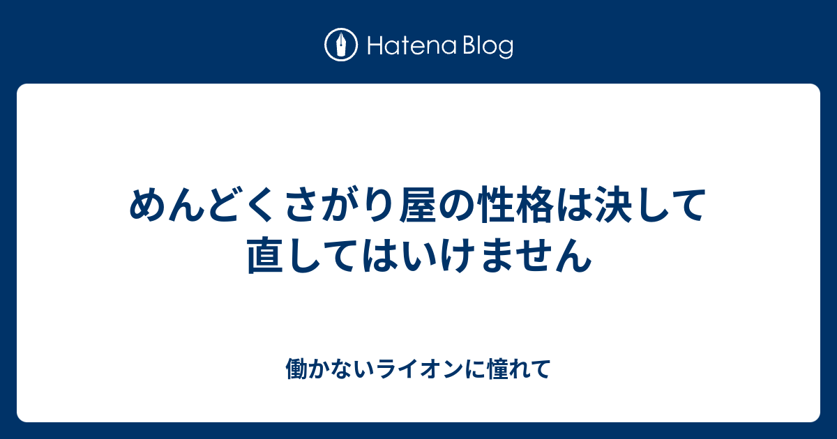 めんどくさがり屋の性格は決して直してはいけません 働かないライオンに憧れて