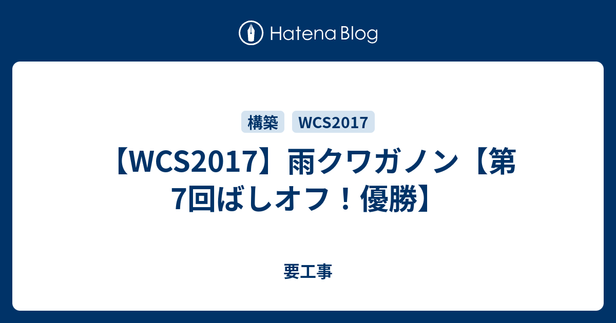 Wcs17 雨クワガノン 第7回ばしオフ 優勝 要工事