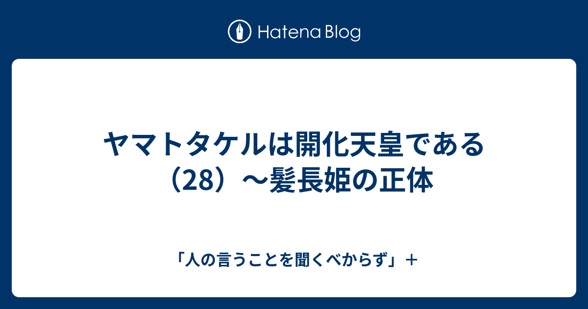 ヤマトタケルは開化天皇である 28 髪長姫の正体 人の言うことを聞くべからず