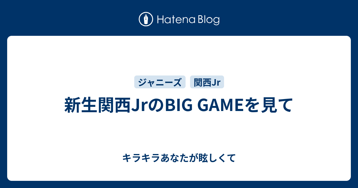 新生関西jrのbig Gameを見て キラキラあなたが眩しくて