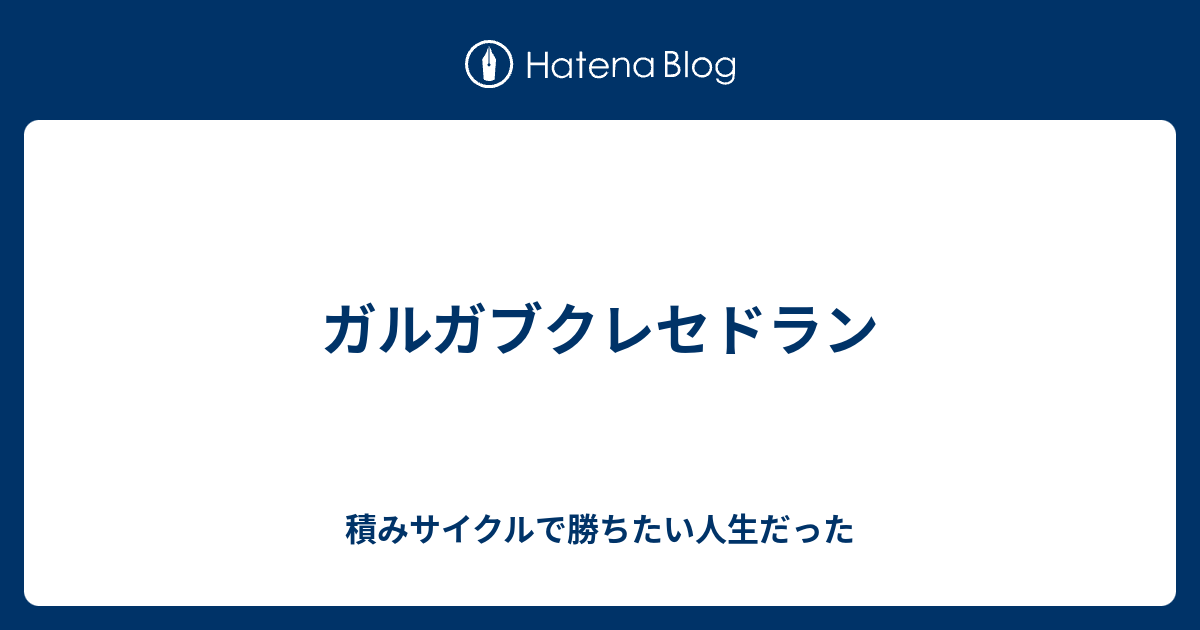 ガルガブクレセドラン 積みサイクルで勝ちたい人生だった