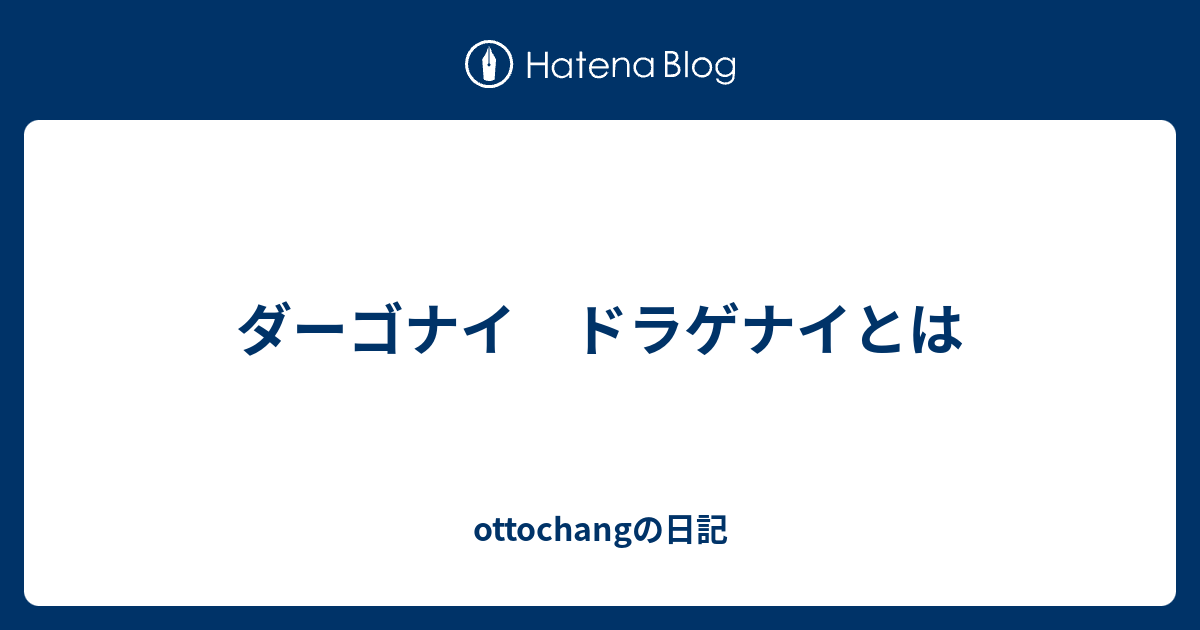 ダーゴナイ ドラゲナイとは Ottochangの日記
