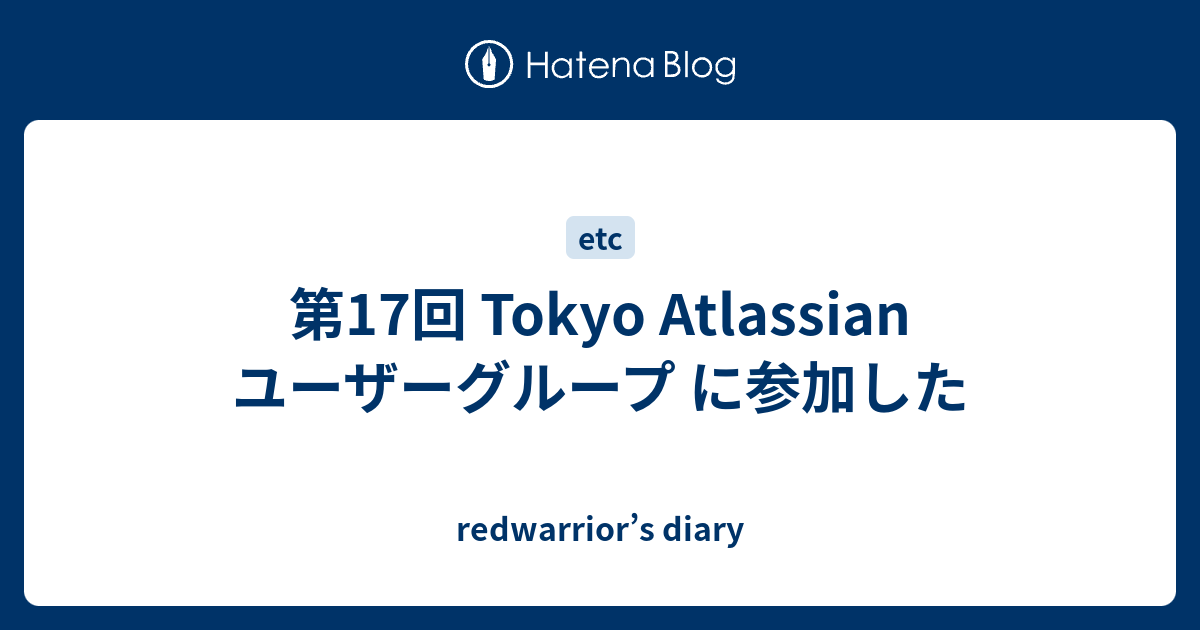 第17回 Tokyo Atlassian ユーザーグループ に参加した Redwarrior S Diary