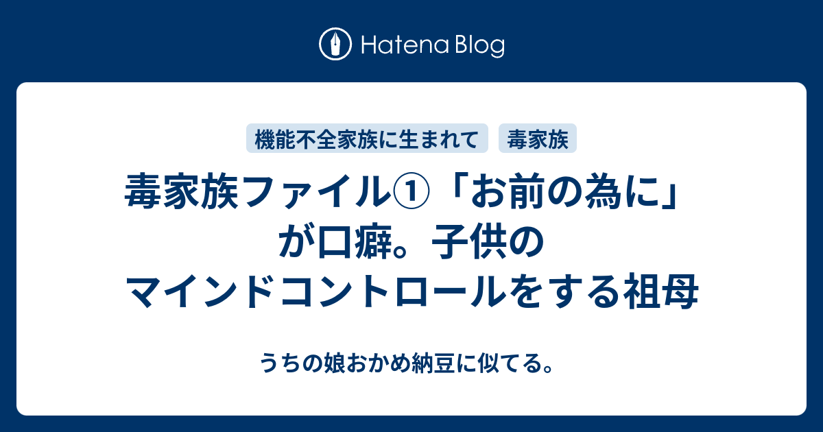 毒家族ファイル お前の為に が口癖 子供のマインドコントロールをする祖母 うちの娘おかめ納豆に似てる