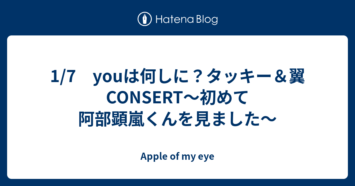 1 7 Youは何しに タッキー 翼consert 初めて阿部顕嵐くんを見ました Apple Of My Eye