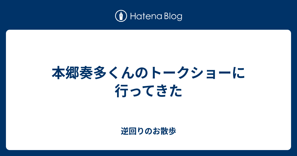 本郷奏多くんのトークショーに行ってきた 逆回りのお散歩
