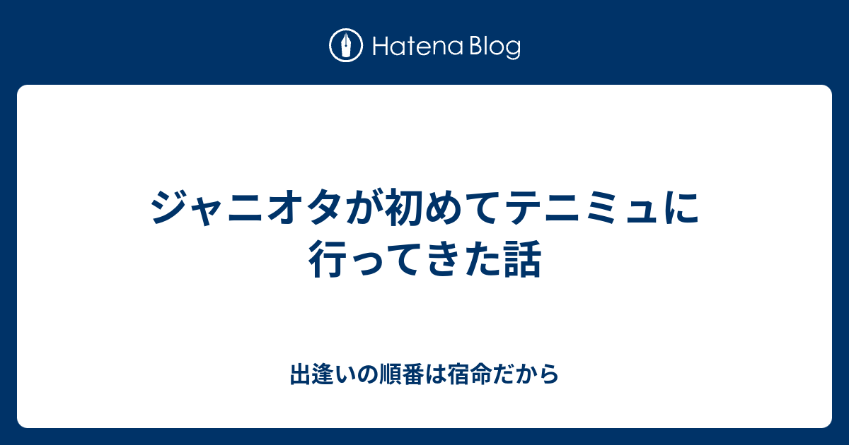 ジャニオタが初めてテニミュに行ってきた話 出逢いの順番は宿命だから